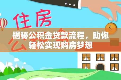 咸安揭秘公积金贷款流程，助你轻松实现购房梦想