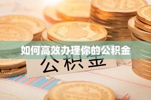 咸安如何高效办理你的公积金