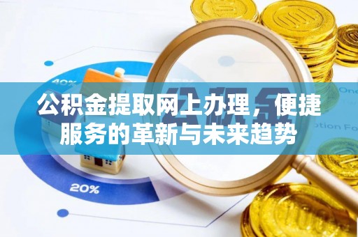 咸安公积金提取网上办理，便捷服务的革新与未来趋势