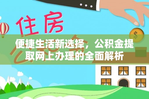 咸安便捷生活新选择，公积金提取网上办理的全面解析