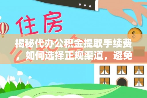 咸安揭秘代办公积金提取手续费，如何选择正规渠道，避免上当受骗