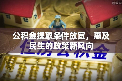 咸安公积金提取条件放宽，惠及民生的政策新风向