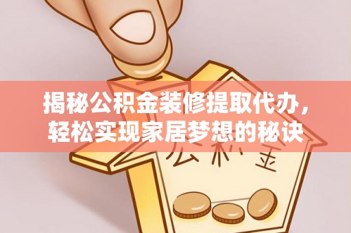 咸安揭秘公积金装修提取代办，轻松实现家居梦想的秘诀