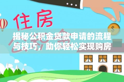 咸安揭秘公积金贷款申请的流程与技巧，助你轻松实现购房梦