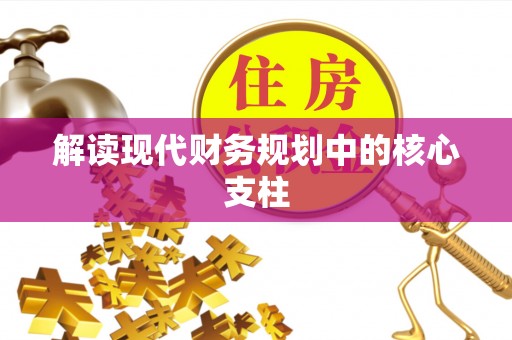 咸安解读现代财务规划中的核心支柱