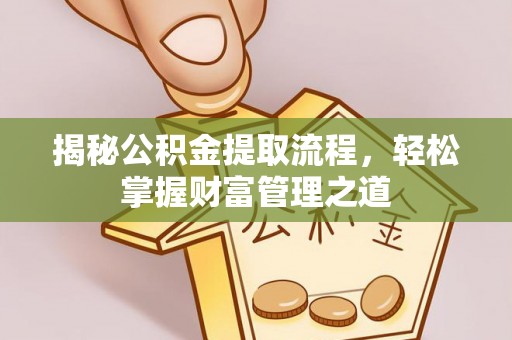 咸安揭秘公积金提取流程，轻松掌握财富管理之道