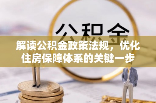咸安解读公积金政策法规，优化住房保障体系的关键一步