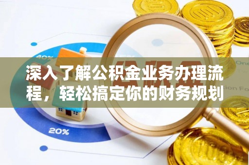 咸安深入了解公积金业务办理流程，轻松搞定你的财务规划