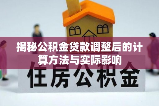 咸安揭秘公积金贷款调整后的计算方法与实际影响