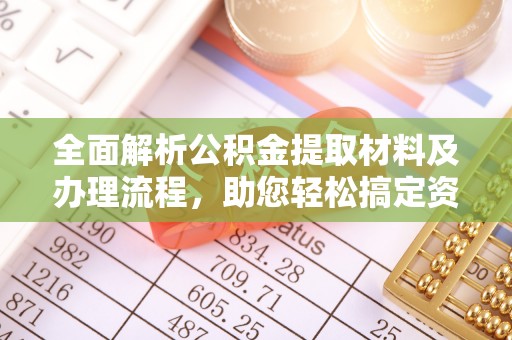 咸安全面解析公积金提取材料及办理流程，助您轻松搞定资金提取