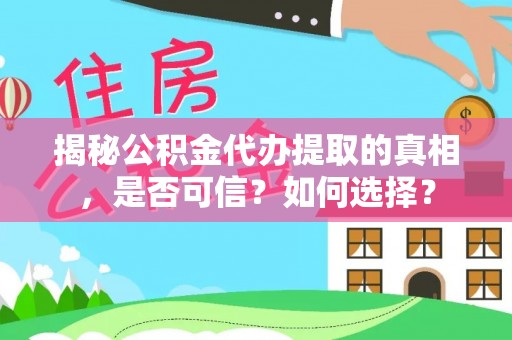 咸安揭秘公积金代办提取的真相，是否可信？如何选择？
