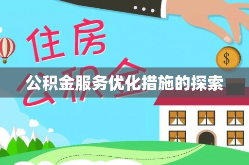 咸安公积金服务优化措施的探索