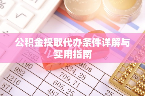 咸安公积金提取代办条件详解与实用指南