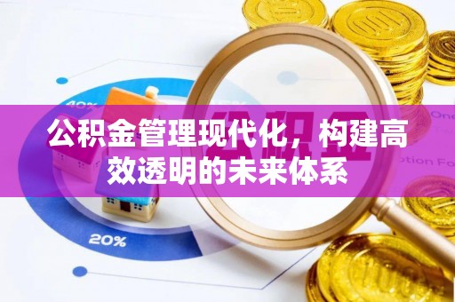 咸安公积金管理现代化，构建高效透明的未来体系