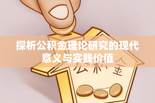 咸安探析公积金理论研究的现代意义与实践价值