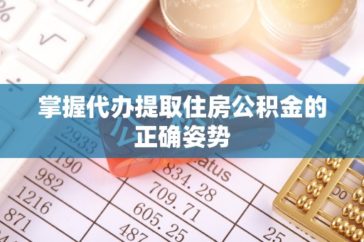 咸安掌握代办提取住房公积金的正确姿势