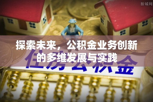 咸安探索未来，公积金业务创新的多维发展与实践