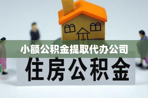 咸安小额公积金提取代办公司