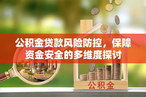 咸安公积金贷款风险防控，保障资金安全的多维度探讨