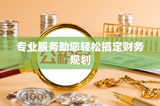 咸安专业服务助您轻松搞定财务规划