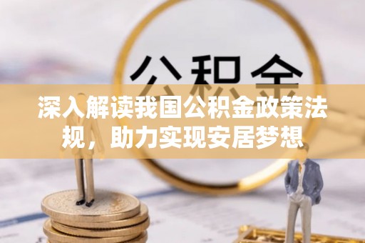 咸安深入解读我国公积金政策法规，助力实现安居梦想