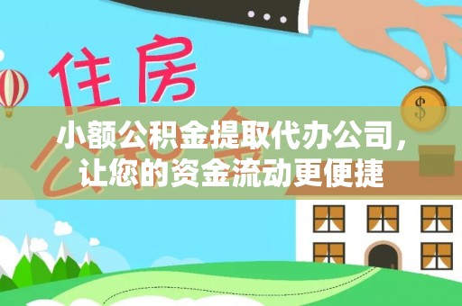 咸安小额公积金提取代办公司，让您的资金流动更便捷