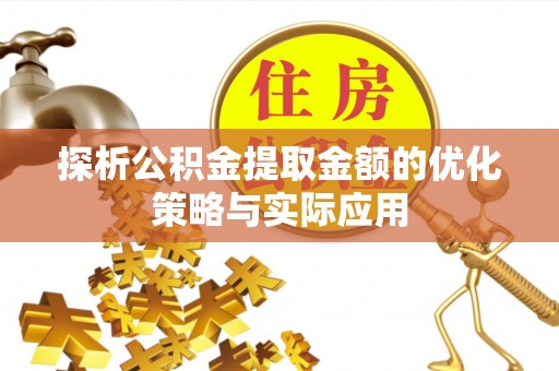 咸安探析公积金提取金额的优化策略与实际应用