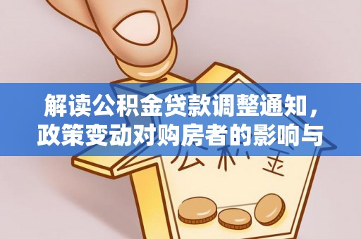 咸安解读公积金贷款调整通知，政策变动对购房者的影响与应对策略