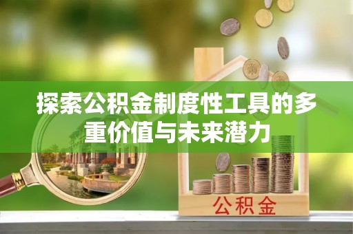 咸安探索公积金制度性工具的多重价值与未来潜力