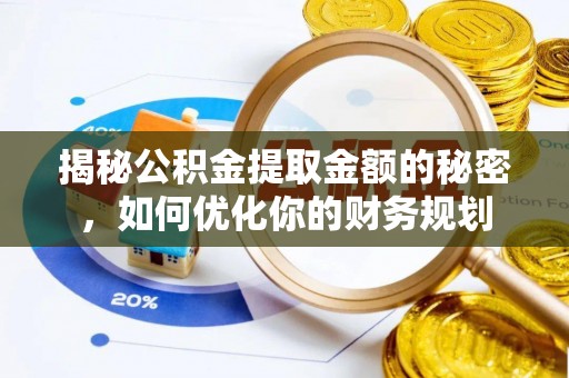 咸安揭秘公积金提取金额的秘密，如何优化你的财务规划