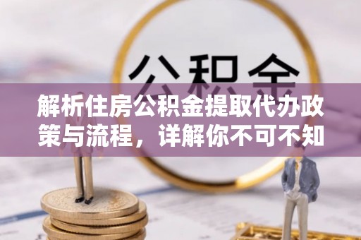 咸安解析住房公积金提取代办政策与流程，详解你不可不知的关键点