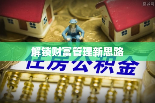 咸安解锁财富管理新思路