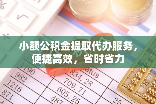 咸安小额公积金提取代办服务，便捷高效，省时省力