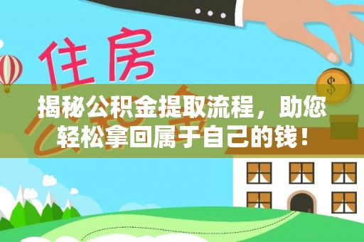 咸安揭秘公积金提取流程，助您轻松拿回属于自己的钱！