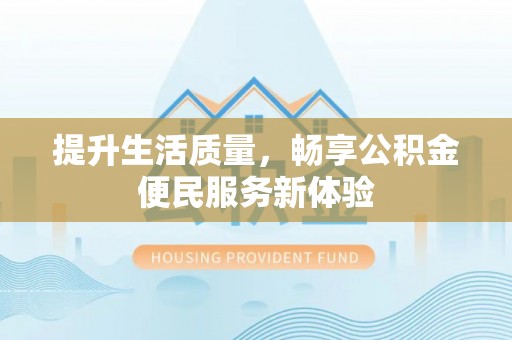 咸安提升生活质量，畅享公积金便民服务新体验