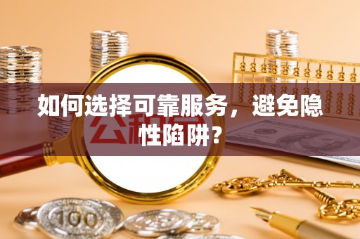 咸安如何选择可靠服务，避免隐性陷阱？