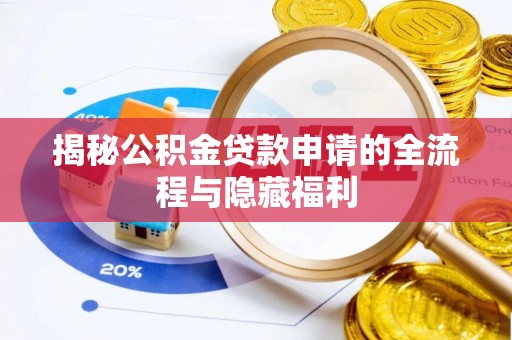 咸安揭秘公积金贷款申请的全流程与隐藏福利