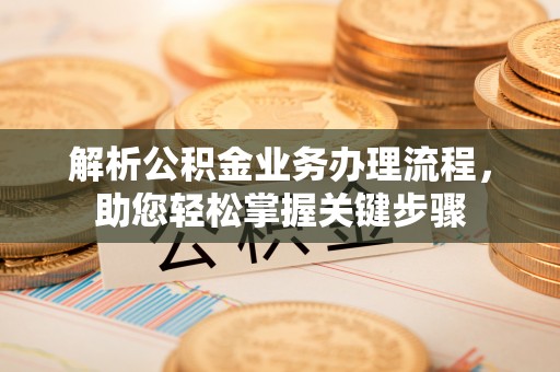 咸安解析公积金业务办理流程，助您轻松掌握关键步骤
