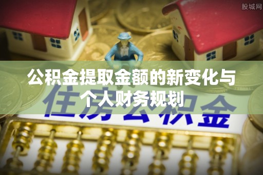 咸安公积金提取金额的新变化与个人财务规划