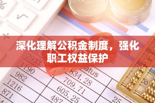 咸安深化理解公积金制度，强化职工权益保护