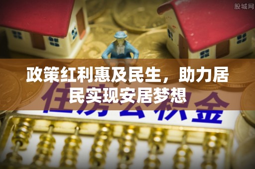 咸安政策红利惠及民生，助力居民实现安居梦想