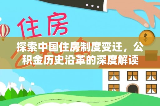 咸安探索中国住房制度变迁，公积金历史沿革的深度解读
