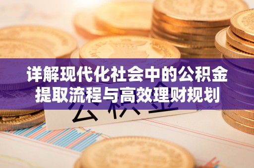 咸安详解现代化社会中的公积金提取流程与高效理财规划