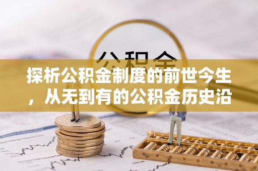 咸安探析公积金制度的前世今生，从无到有的公积金历史沿革解析