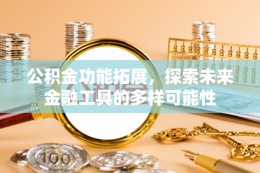 咸安公积金功能拓展，探索未来金融工具的多样可能性