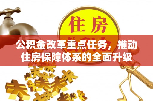 咸安公积金改革重点任务，推动住房保障体系的全面升级