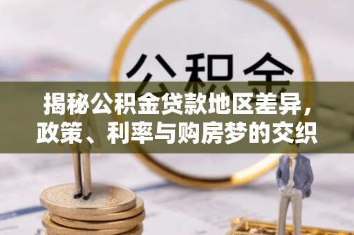 咸安揭秘公积金贷款地区差异，政策、利率与购房梦的交织