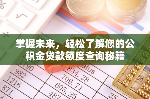 咸安掌握未来，轻松了解您的公积金贷款额度查询秘籍