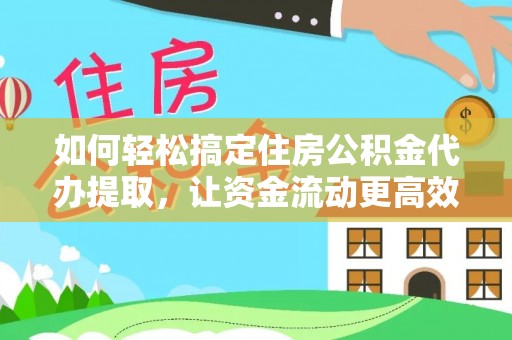 咸安如何轻松搞定住房公积金代办提取，让资金流动更高效