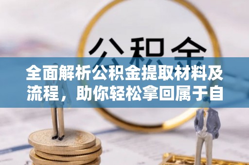 咸安全面解析公积金提取材料及流程，助你轻松拿回属于自己的钱